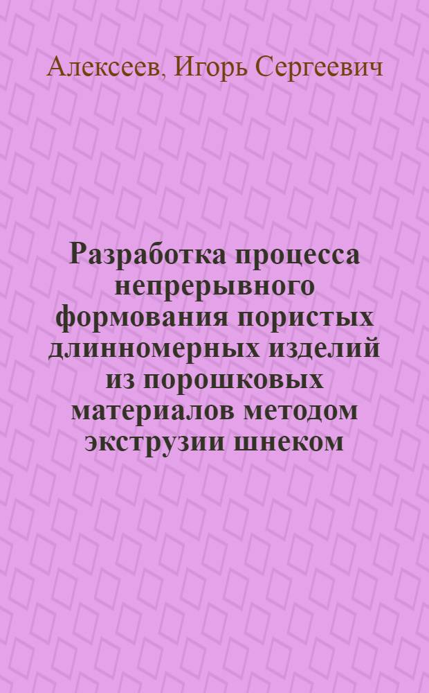 Разработка процесса непрерывного формования пористых длинномерных изделий из порошковых материалов методом экструзии шнеком : Автореф. дис. на соиск. учен. степ. к. т. н