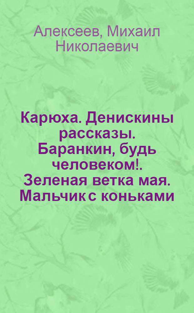 Карюха. Денискины рассказы. Баранкин, будь человеком !. Зеленая ветка мая. Мальчик с коньками : Повести и рассказы