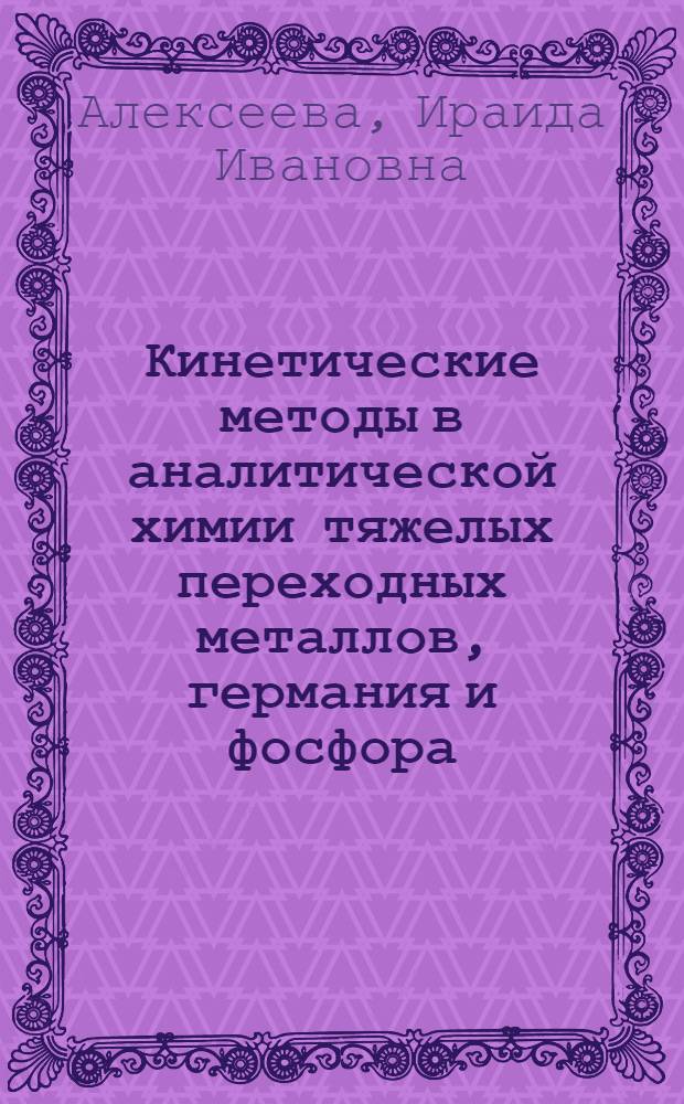 Кинетические методы в аналитической химии тяжелых переходных металлов, германия и фосфора : Автореф. дис. на соиск. учен. степ. д-ра хим. наук : (02.00.02)
