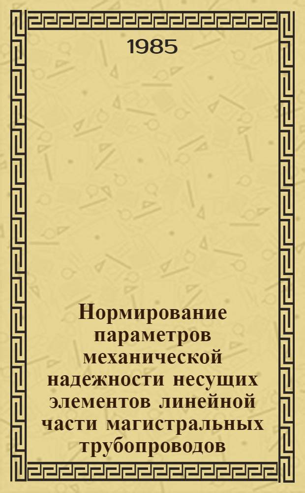 Нормирование параметров механической надежности несущих элементов линейной части магистральных трубопроводов, имеющих несколько предельных состояний : Автореф. дис. на соиск. учен. степ. канд. техн. наук : (05.15.13)