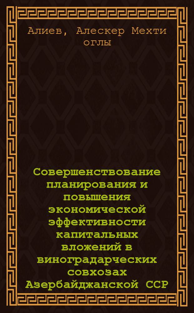 Совершенствование планирования и повышения экономической эффективности капитальных вложений в виноградарческих совхозах Азербайджанской ССР : Автореф. дис. на соиск. учен. степ. к. э. н