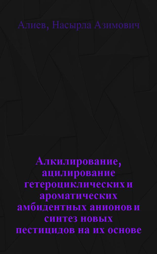 Алкилирование, ацилирование гетероциклических и ароматических амбидентных анионов и синтез новых пестицидов на их основе : Автореф. дис. на соиск. учен. степ. д. х. н
