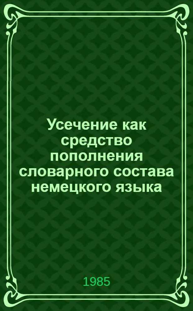 Усечение как средство пополнения словарного состава немецкого языка : Автореф. дис. на соиск. учен. степ. канд. филол. наук : (10.02.04)
