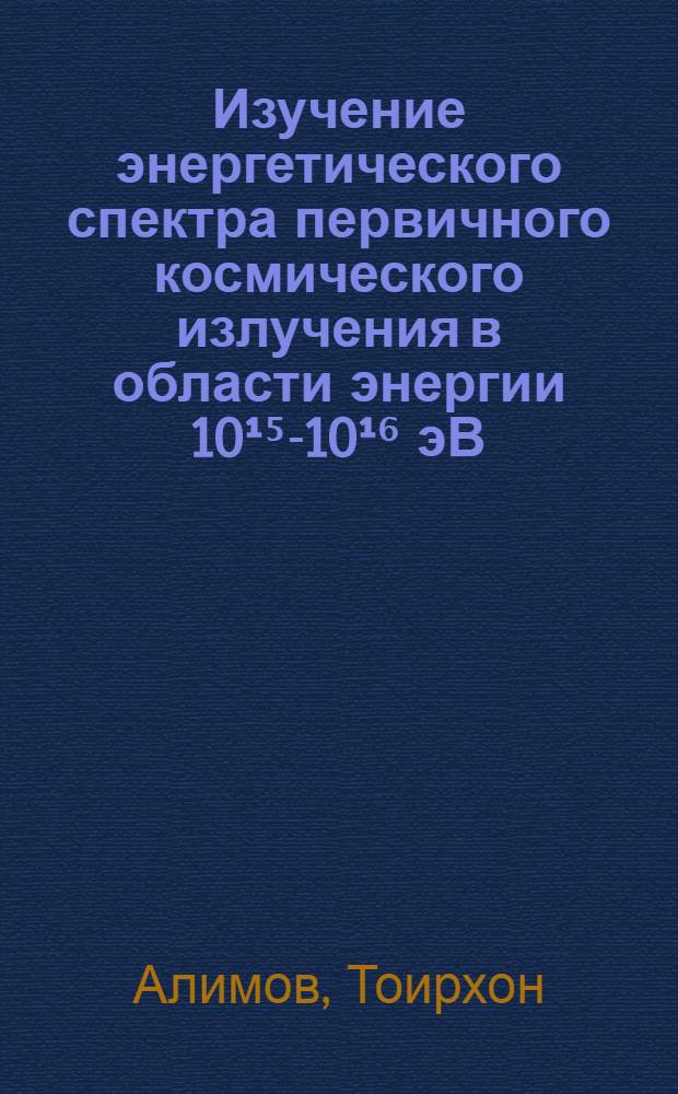 Изучение энергетического спектра первичного космического излучения в области энергии 10¹⁵-10¹⁶ эВ : Автореф. дис. на соиск. учен. степ. канд. физ.-мат. наук : (01.04.16)