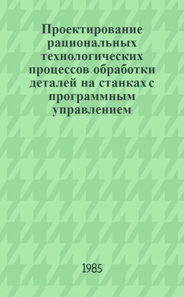 Проектирование рациональных технологических процессов обработки деталей на станках с программным управлением : Учеб. пособие