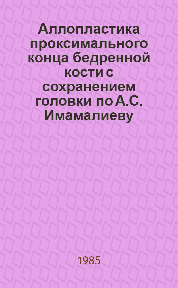 Аллопластика проксимального конца бедренной кости с сохранением головки по А.С. Имамалиеву : Метод. рекомендации