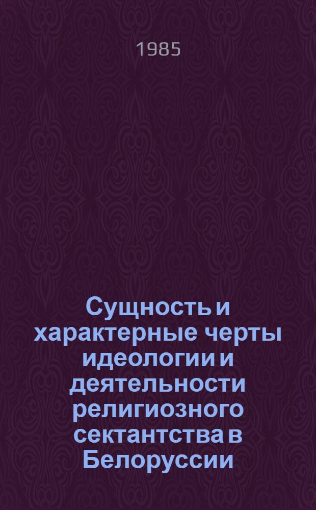 Сущность и характерные черты идеологии и деятельности религиозного сектантства в Белоруссии : (Материал в помощь лектору)