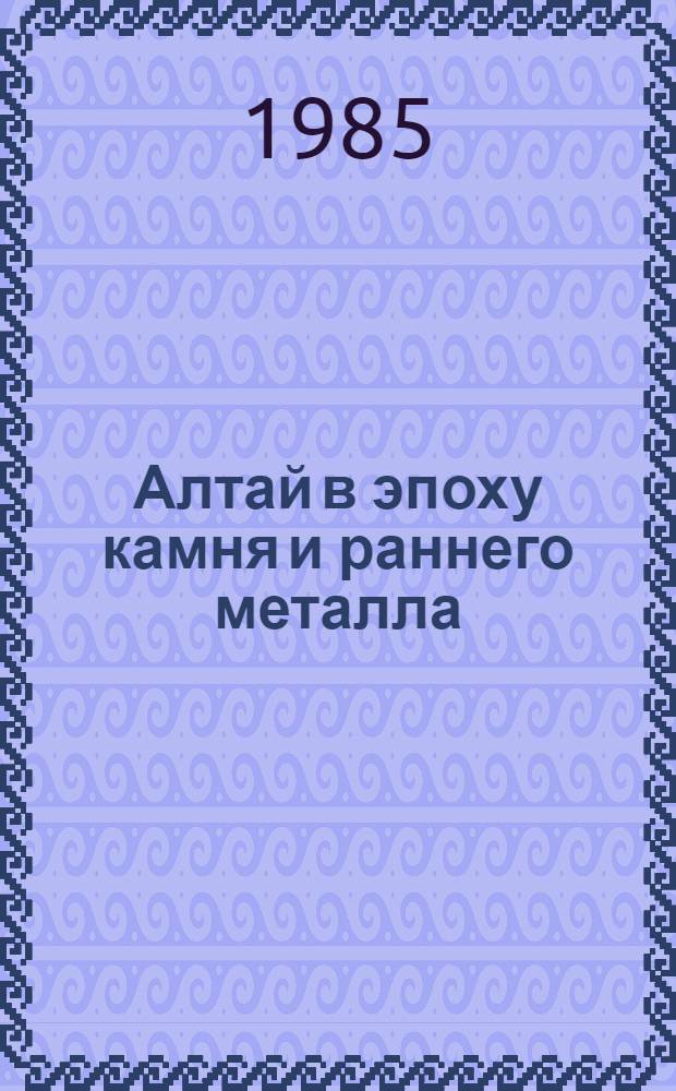 Алтай в эпоху камня и раннего металла : Межвуз. сб
