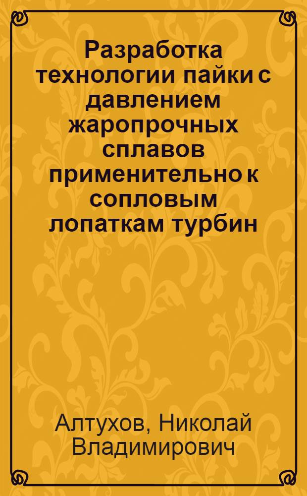 Разработка технологии пайки с давлением жаропрочных сплавов применительно к сопловым лопаткам турбин : Автореф. дис. на соиск. учен. степ. к. т. н