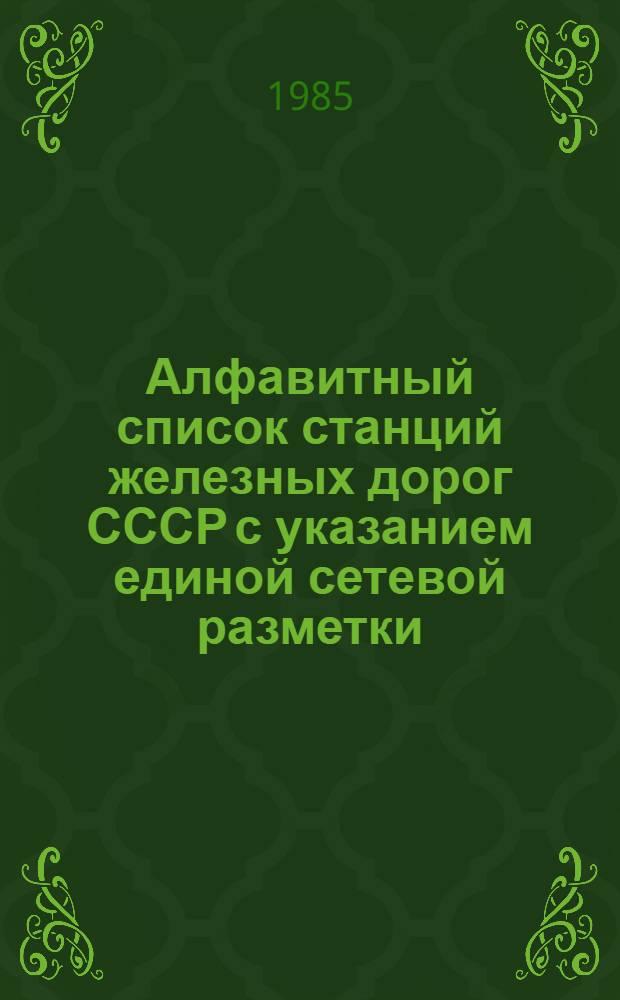 Алфавитный список станций железных дорог СССР с указанием единой сетевой разметки : К Тариф. руководству № 4 по состоянию на 01.03.85