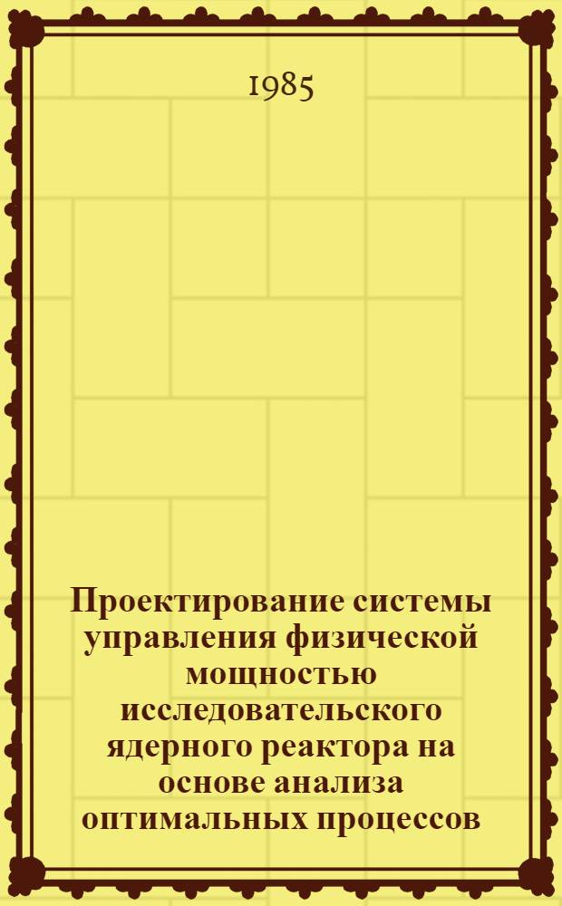 Проектирование системы управления физической мощностью исследовательского ядерного реактора на основе анализа оптимальных процессов : Автореф. дис. на соиск. учен. степ. канд. техн. наук : (05.13.07)