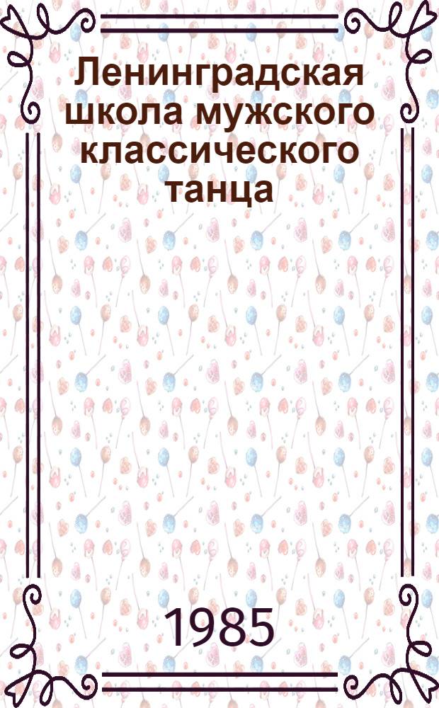 Ленинградская школа мужского классического танца : (Из опыта Ленингр. хореогр. уч-ща) : Автореф. дис. на соиск. учен. степ. канд. искусствоведения : (17.00.01)