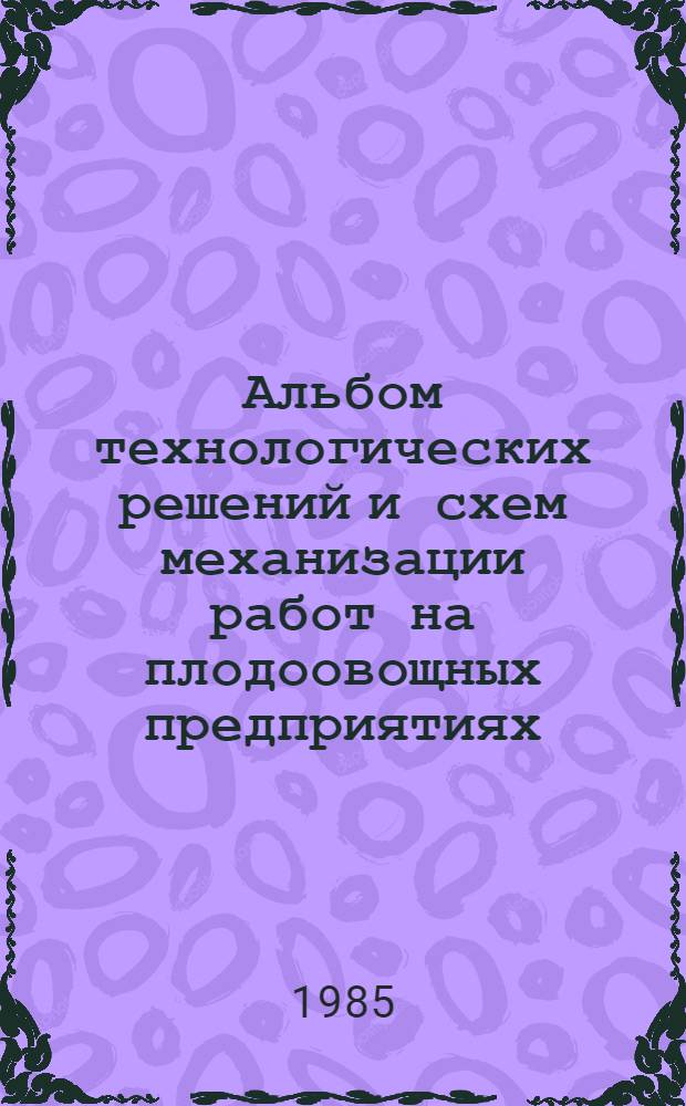 Альбом технологических решений и схем механизации работ на плодоовощных предприятиях, построенных по типовым проектам