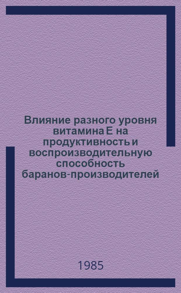 Влияние разного уровня витамина Е на продуктивность и воспроизводительную способность баранов-производителей : Автореф. дис. на соиск. учен. степ. канд. с.-х. наук : (06.02.02)