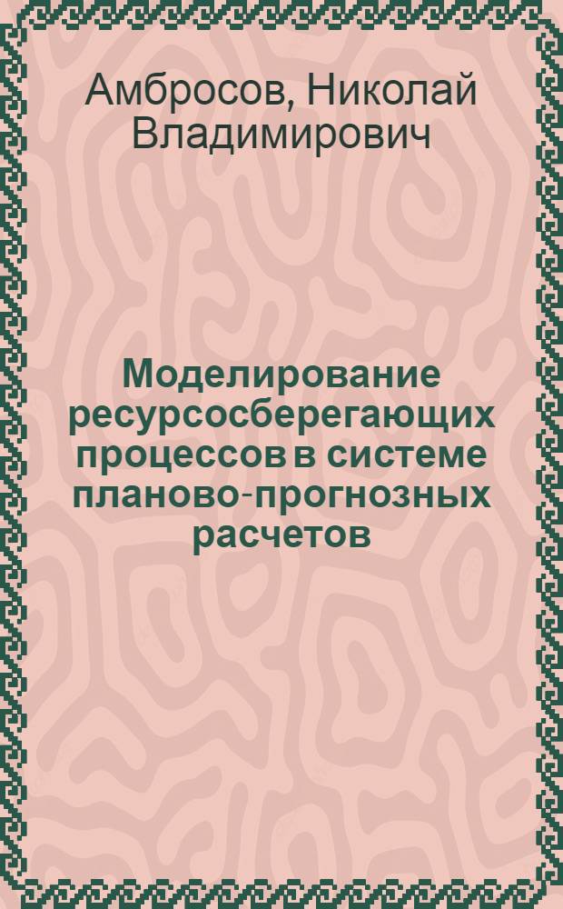 Моделирование ресурсосберегающих процессов в системе планово-прогнозных расчетов : (На прим. лесопром. комплекса Иркут. обл.) : Автореф. дис. на соиск. учен. степ. канд. экон. наук : (08.00.13)