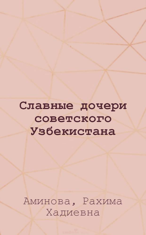 Славные дочери советского Узбекистана : (К Междунар. жен. дню 8 марта)