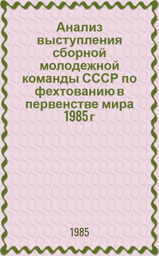 Анализ выступления сборной молодежной команды СССР по фехтованию в первенстве мира 1985 г. среди юниоров и основные направления подготовки на 1985-86 гг. : Метод. рекомендации