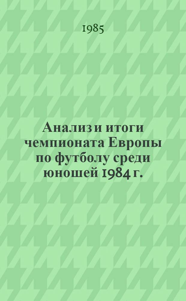 Анализ и итоги чемпионата Европы по футболу среди юношей 1984 г. : Обзор информ