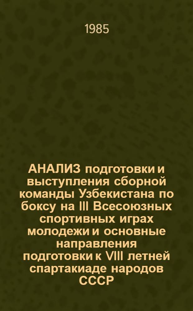АНАЛИЗ подготовки и выступления сборной команды Узбекистана по боксу на III Всесоюзных спортивных играх молодежи и основные направления подготовки к VIII летней спартакиаде народов СССР : Метод. рекомендации