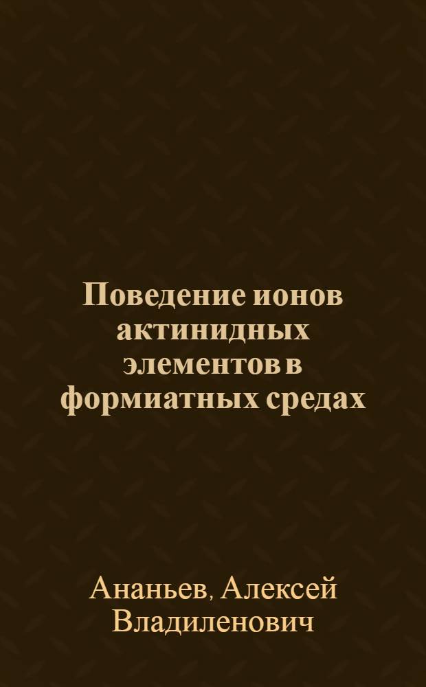 Поведение ионов актинидных элементов в формиатных средах : Автореф. дис. на соиск. учен. степ. канд. хим. наук : (02.00.14)