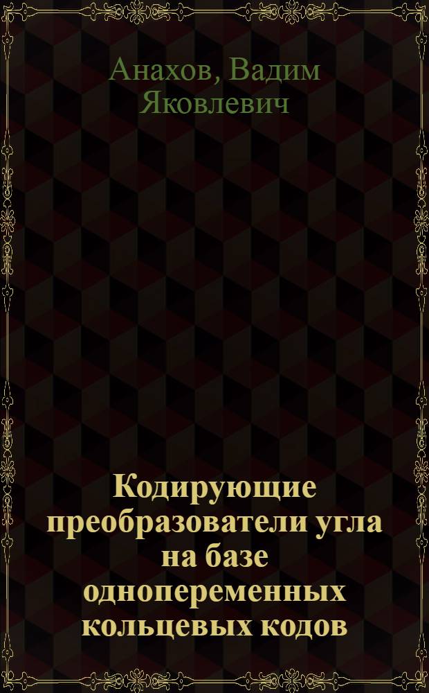Кодирующие преобразователи угла на базе однопеременных кольцевых кодов : Автореф. дис. на соиск. учен. степ. канд. техн. наук : (05.13.05)