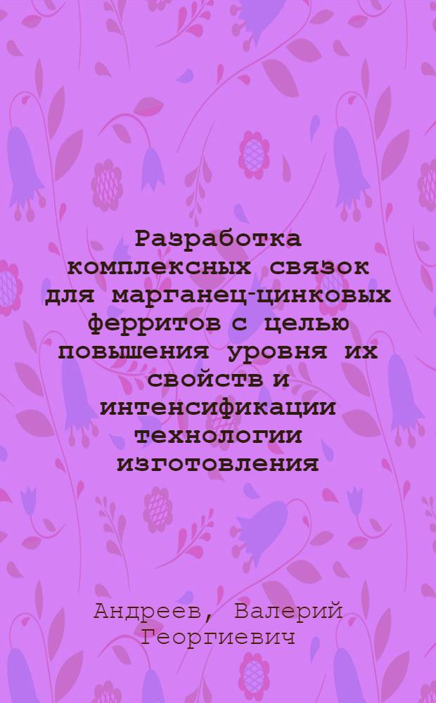 Разработка комплексных связок для марганец-цинковых ферритов с целью повышения уровня их свойств и интенсификации технологии изготовления : Автореф. дис. на соиск. учен. степ. к. т. н