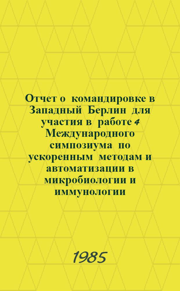 Отчет о командировке в Западный Берлин [для участия в работе 4 Международного симпозиума по ускоренным методам и автоматизации в микробиологии и иммунологии, Берлин, июнь 1984 г.]