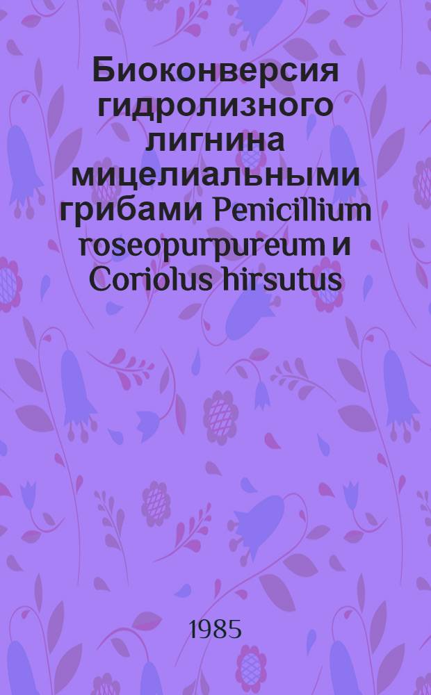 Биоконверсия гидролизного лигнина мицелиальными грибами Penicillium roseopurpureum и Coriolus hirsutus : Автореф. дис. на соиск. учен. степ. к. б. н