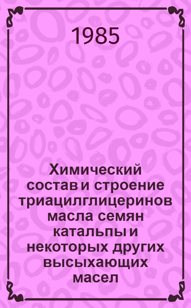 Химический состав и строение триацилглицеринов масла семян катальпы и некоторых других высыхающих масел : Автореф. дис. на соиск. учен. степ. канд. хим. наук : (02.00.10)