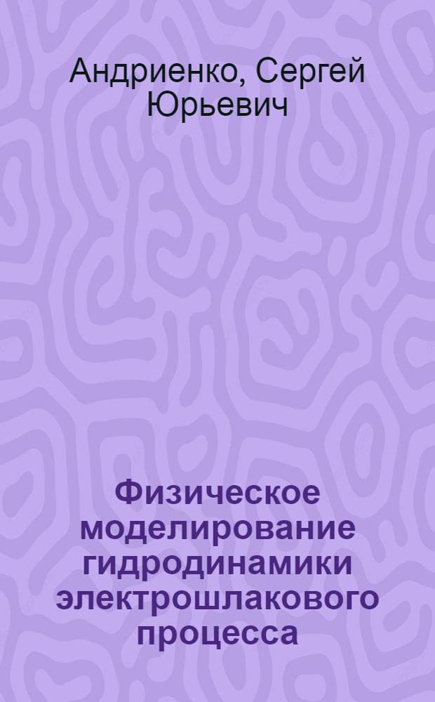 Физическое моделирование гидродинамики электрошлакового процесса : Автореф. дис. на соиск. учен. степ. к. т. н