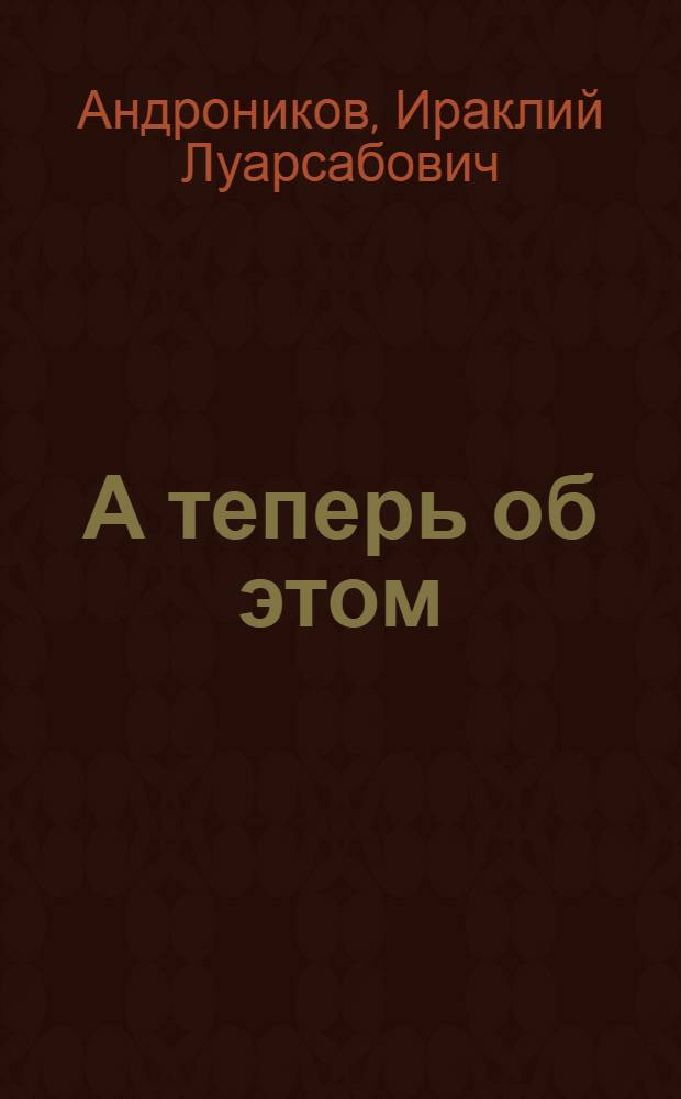 А теперь об этом : Рассказы, портреты, статьи