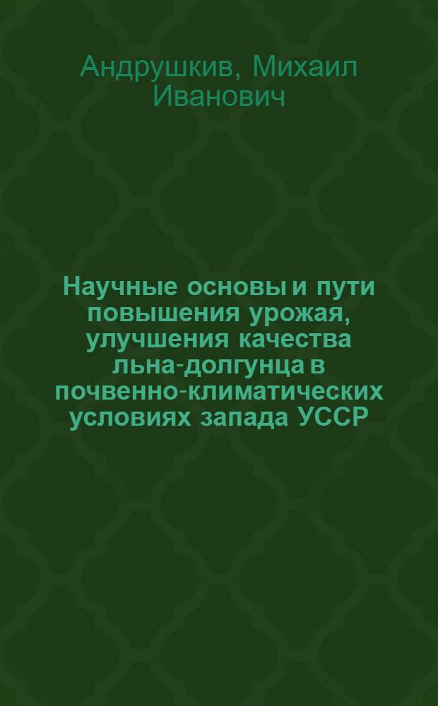 Научные основы и пути повышения урожая, улучшения качества льна-долгунца в почвенно-климатических условиях запада УССР : Автореф. дис. на соиск. учен. степ. д. с.-х. н