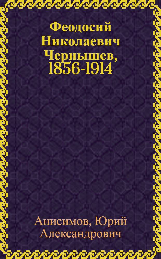 Феодосий Николаевич Чернышев, 1856-1914 : Геолог