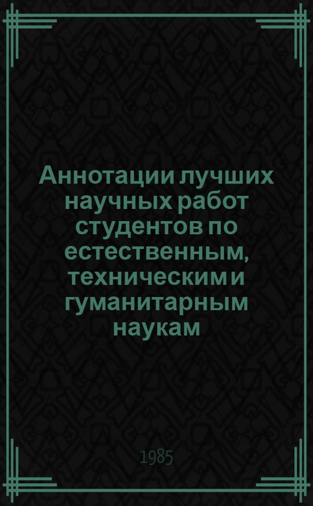 Аннотации лучших научных работ студентов по естественным, техническим и гуманитарным наукам : (Разд. "Радиотехника и связь", конкурс 1983-1984 учеб. года)