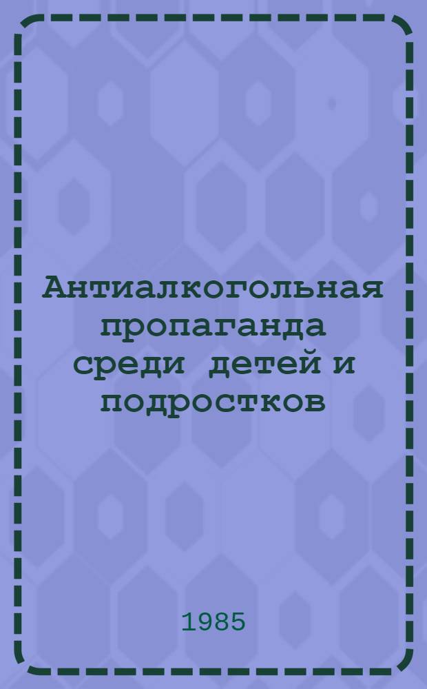 Антиалкогольная пропаганда среди детей и подростков : (Метод. рекомендации)