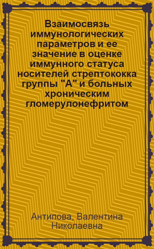 Взаимосвязь иммунологических параметров и ее значение в оценке иммунного статуса носителей стрептококка группы "А" и больных хроническим гломерулонефритом : Автореф. дис. на соиск. учен. степ. канд. мед. наук : (14.00.36)