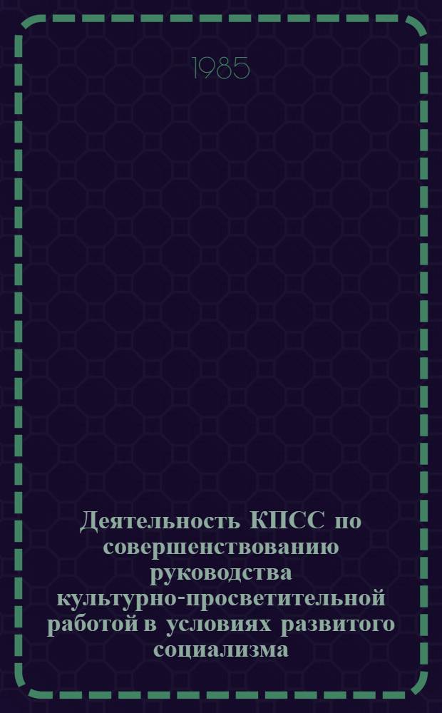 Деятельность КПСС по совершенствованию руководства культурно-просветительной работой в условиях развитого социализма : Автореф. дис. на соиск. учен. степ. канд. ист. наук : (07.00.01)