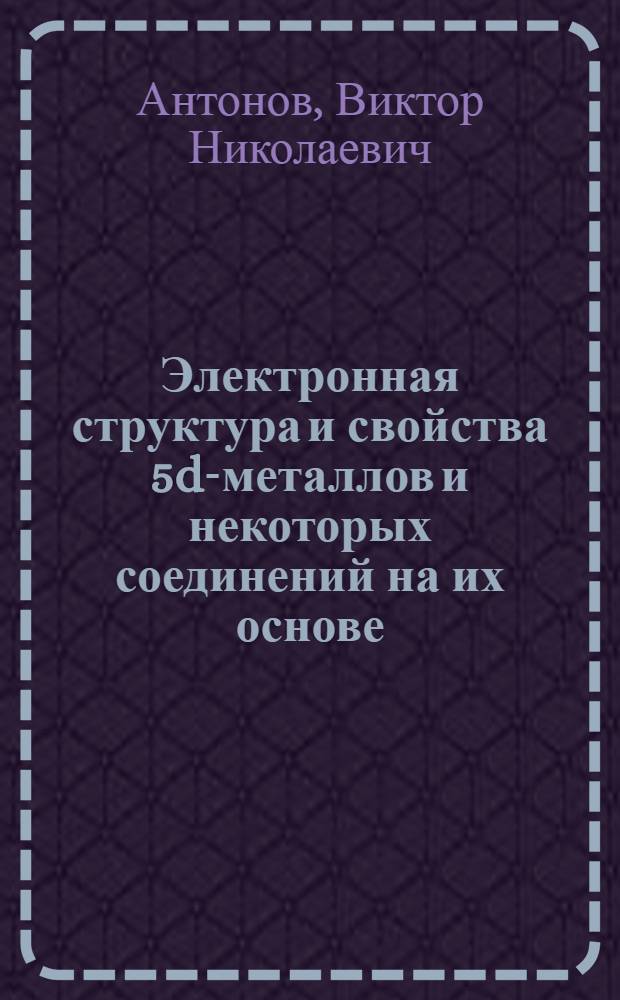 Электронная структура и свойства 5d-металлов и некоторых соединений на их основе : Автореф. дис. на соиск. учен. степ. д-ра физ.-мат. наук : (01.04.07)