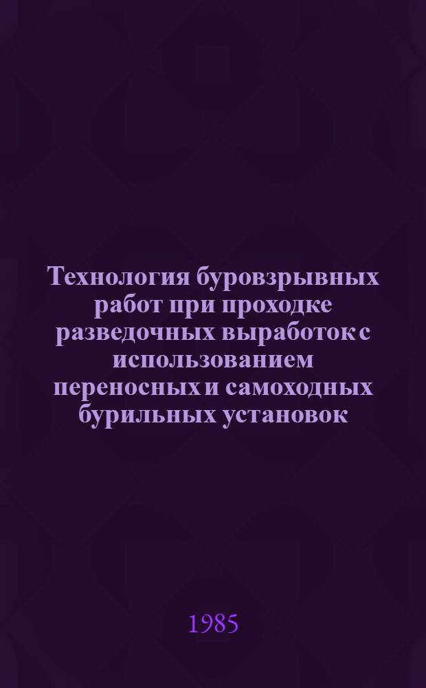 Технология буровзрывных работ при проходке разведочных выработок с использованием переносных и самоходных бурильных установок