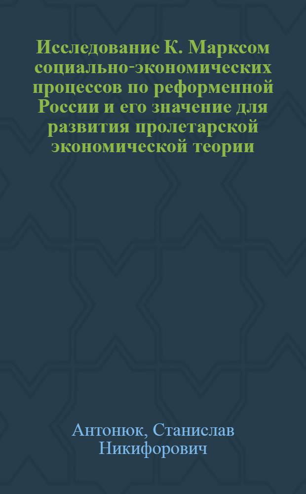 Исследование К. Марксом социально-экономических процессов по реформенной России и его значение для развития пролетарской экономической теории : Автореф. дис. на соиск. учен. степ. канд. экон. наук : (08.00.02)