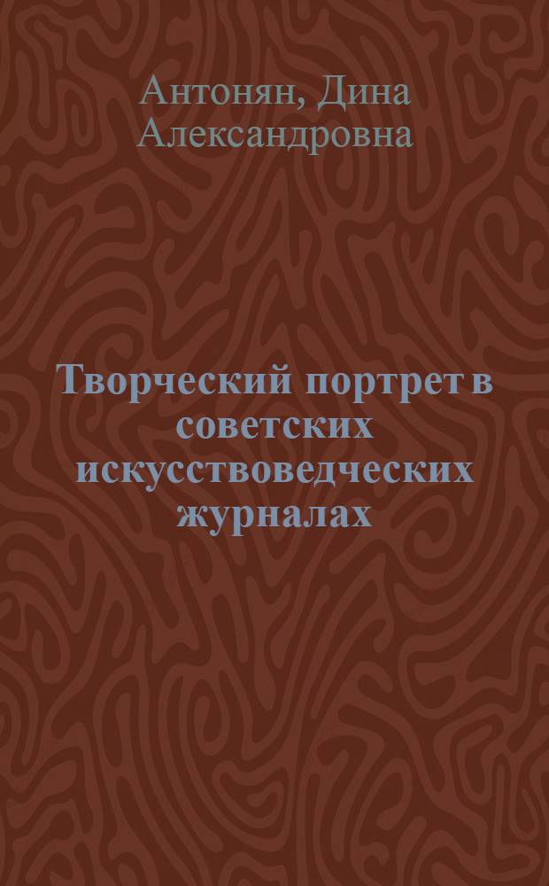 Творческий портрет в советских искусствоведческих журналах (1972-1981 гг.) : Автореф. дис. на соиск. учен. степ. канд. филол. наук : (10.01.10)