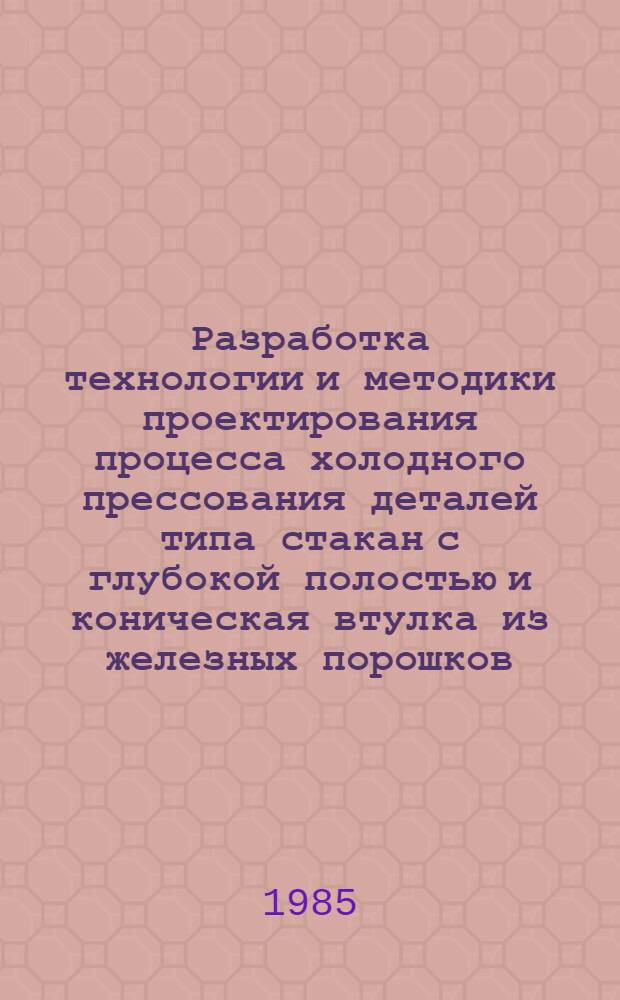 Разработка технологии и методики проектирования процесса холодного прессования деталей типа стакан с глубокой полостью и коническая втулка из железных порошков : Автореф. дис. на соиск. учен. степ. к. т. н