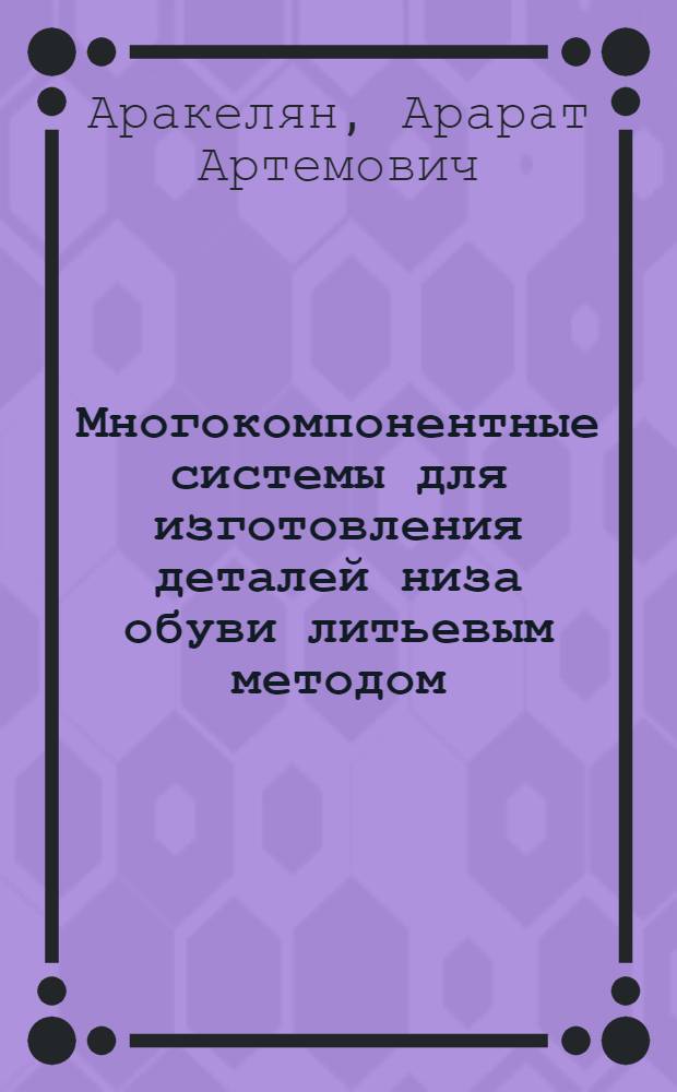 Многокомпонентные системы для изготовления деталей низа обуви литьевым методом : Автореф. дис. на соиск. учен. степ. канд. техн. наук : (05.19.06)