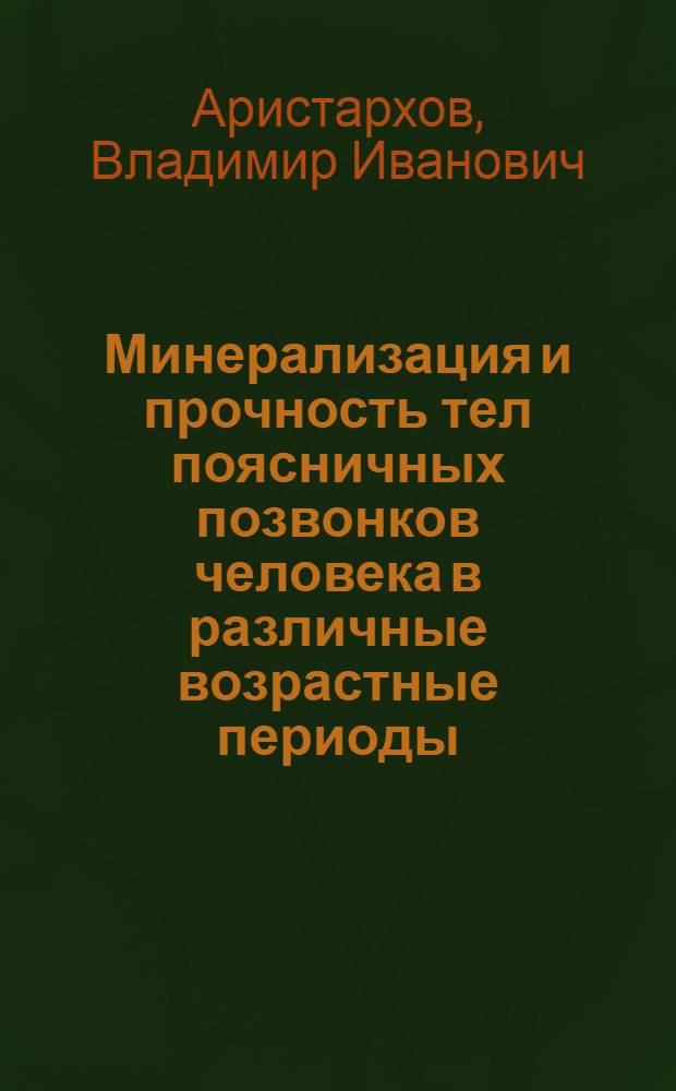 Минерализация и прочность тел поясничных позвонков человека в различные возрастные периоды : (Анатомо-рентгенол. исслед.) : Автореф. дис. на соиск. учен. степ. канд. мед. наук : (14.00.02)