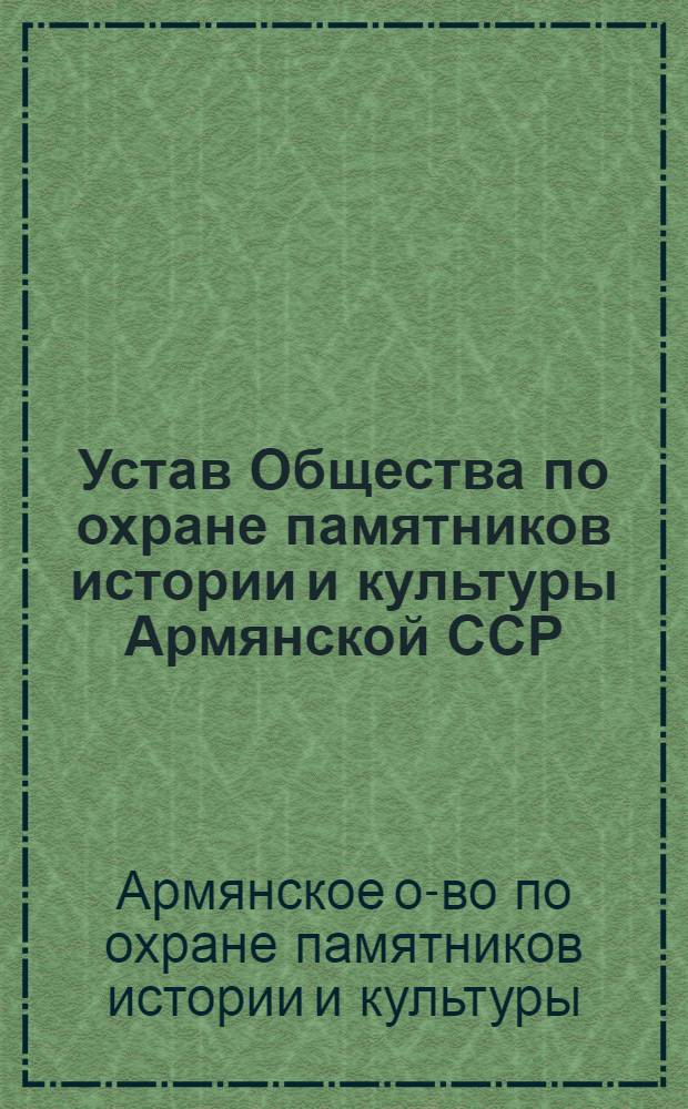 Устав Общества по охране памятников истории и культуры Армянской ССР : Утв. Советом Министров АрмССР 25.02.83