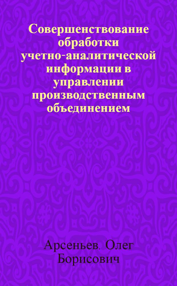 Совершенствование обработки учетно-аналитической информации в управлении производственным объединением : Автореф. дис. на соиск. учен. степ. канд. экон. наук : (08.00.13)
