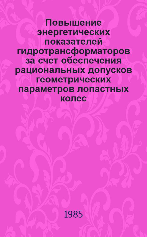 Повышение энергетических показателей гидротрансформаторов за счет обеспечения рациональных допусков геометрических параметров лопастных колес : Автореф. дис. на соиск. учен. степ. канд. техн. наук : (05.02.02)