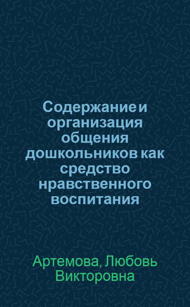 Содержание и организация общения дошкольников как средство нравственного воспитания : Автореф. дис. на соиск. учен. степ. д-ра пед. наук : (13.00.01)