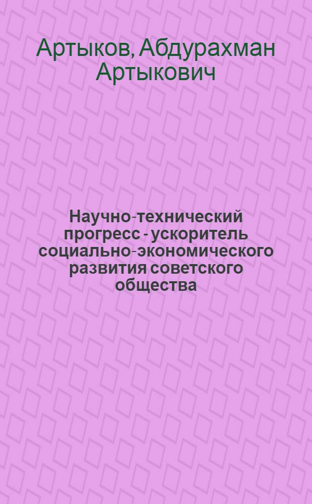 Научно-технический прогресс - ускоритель социально-экономического развития советского общества : В помощь лектору