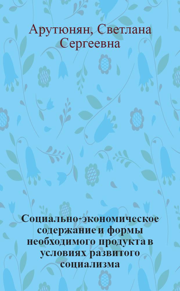 Социально-экономическое содержание и формы необходимого продукта в условиях развитого социализма : Автореф. дис. на соиск. учен. степ. к. э. н